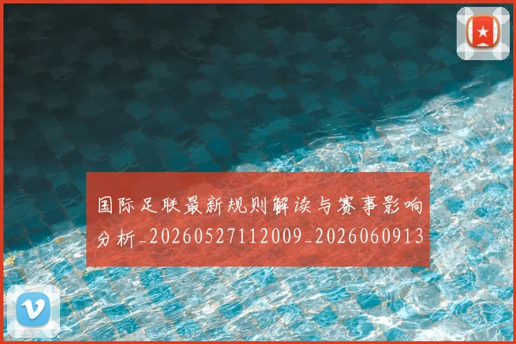 国际足联最新规则解读与赛事影响分析_20260527112009_20260609132907