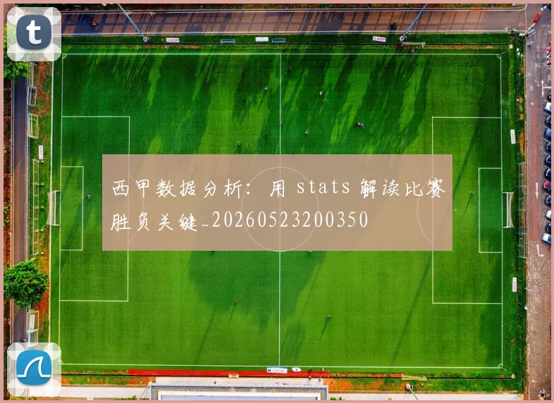 西甲数据分析:用 stats 解读比赛胜负关键_20260523200350