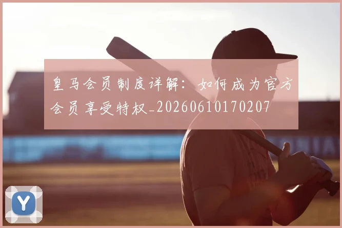 皇马会员制度详解:如何成为官方会员享受特权_20260610170207