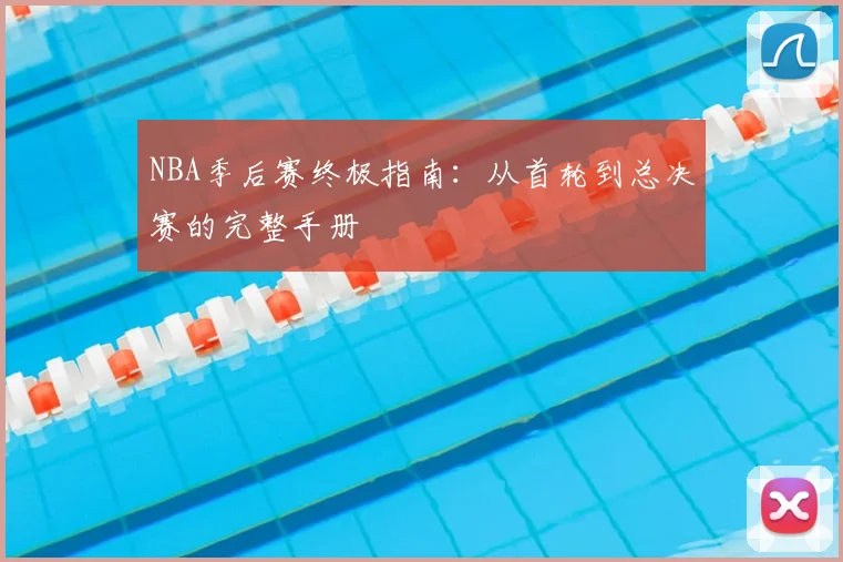 NBA季后赛终极指南：从首轮到总决赛的完整手册