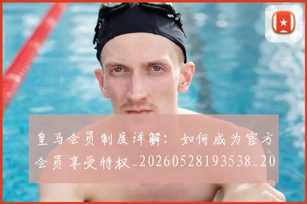 皇马会员制度详解：如何成为官方会员享受特权_20260528193538_20260610170207