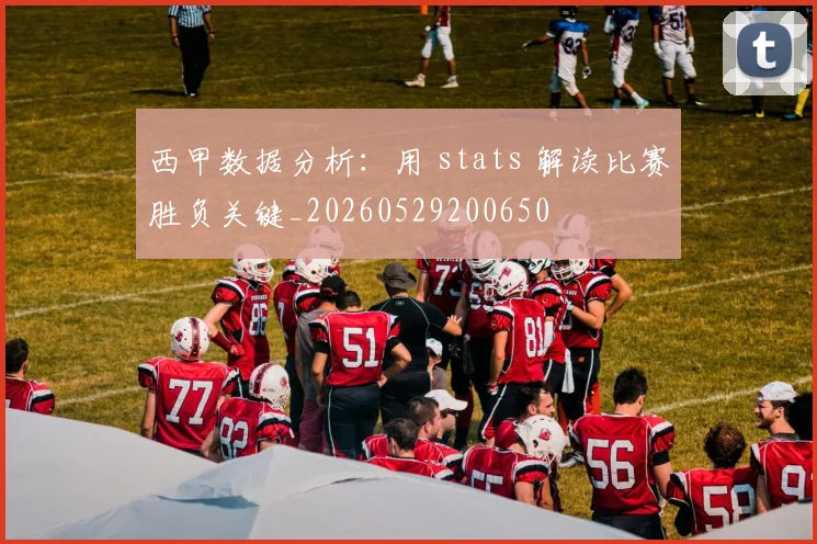 西甲数据分析：用 stats 解读比赛胜负关键_20260529200650