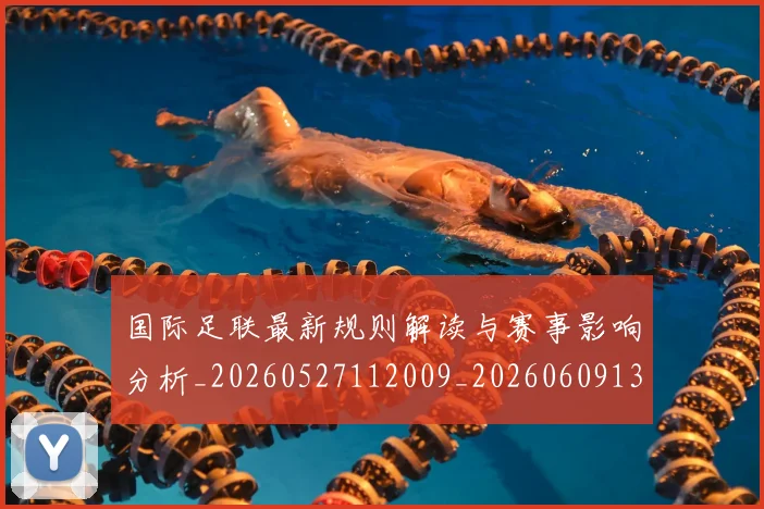 国际足联最新规则解读与赛事影响分析_20260527112009_20260609132907