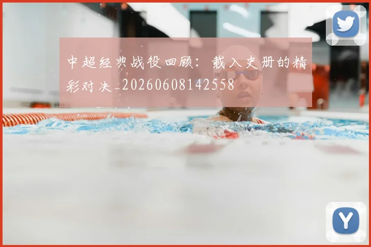 中超经典战役回顾：载入史册的精彩对决_20260608142558
