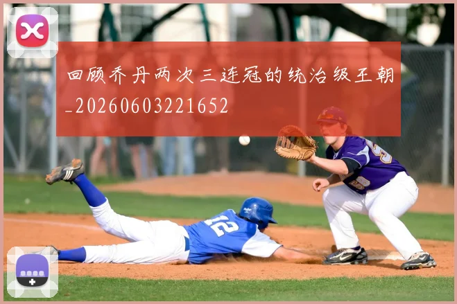 回顾乔丹两次三连冠的统治级王朝_20260603221652