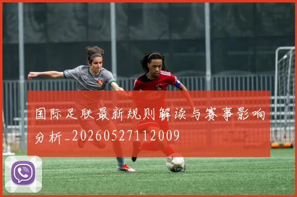 国际足联最新规则解读与赛事影响分析_20260527112009