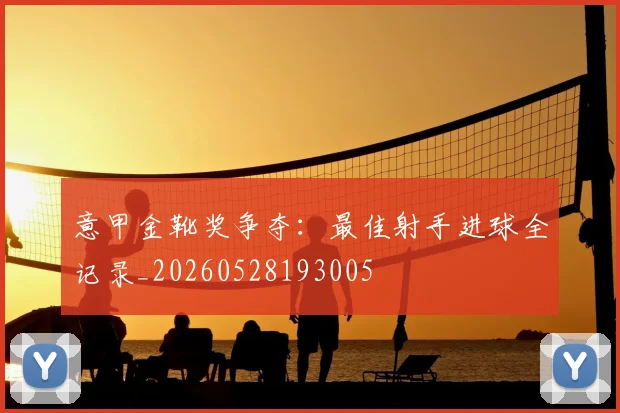 意甲金靴奖争夺：最佳射手进球全记录_20260528193005