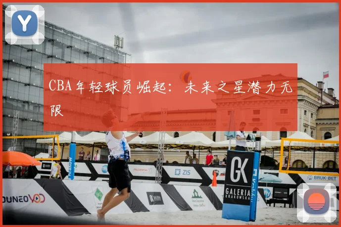 CBA年轻球员崛起:未来之星潜力无限