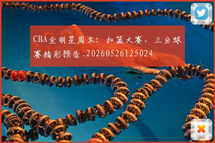 CBA全明星周末：扣篮大赛、三分球赛精彩预告_20260526125024