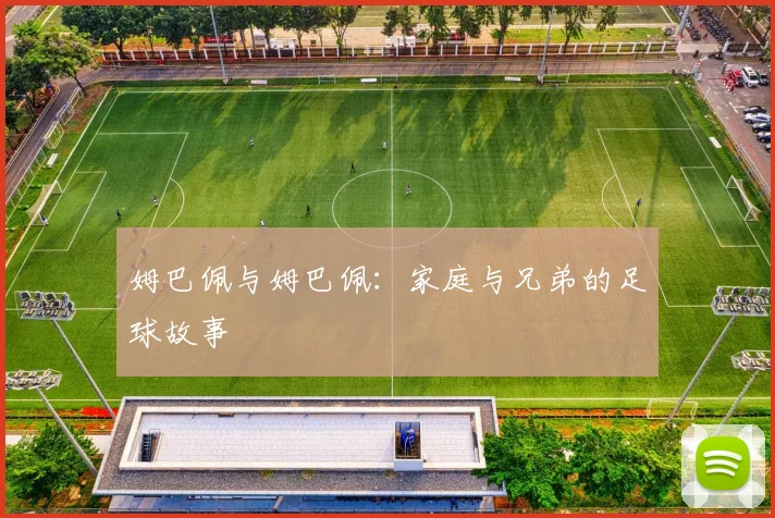 姆巴佩与姆巴佩：家庭与兄弟的足球故事