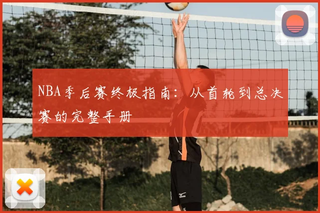 NBA季后赛终极指南：从首轮到总决赛的完整手册