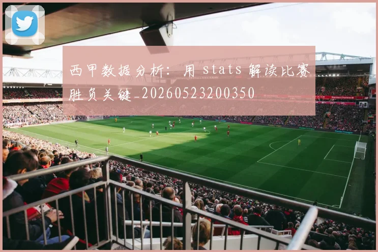 西甲数据分析:用 stats 解读比赛胜负关键_20260523200350