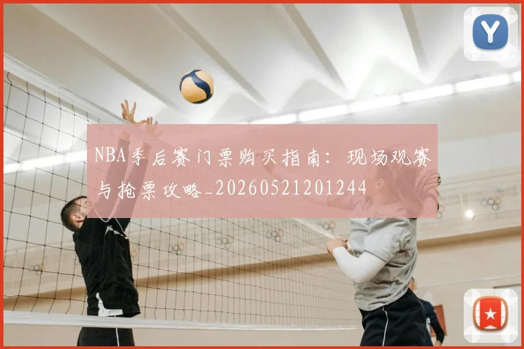 NBA季后赛门票购买指南:现场观赛与抢票攻略_20260521201244