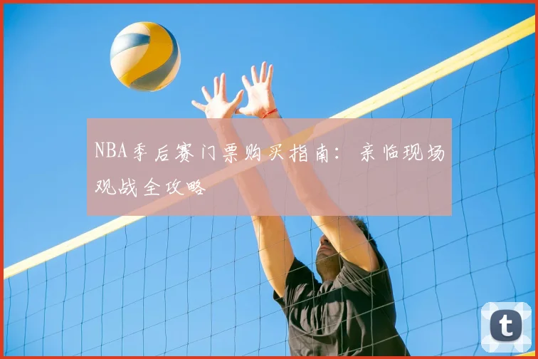 NBA季后赛门票购买指南:亲临现场观战全攻略