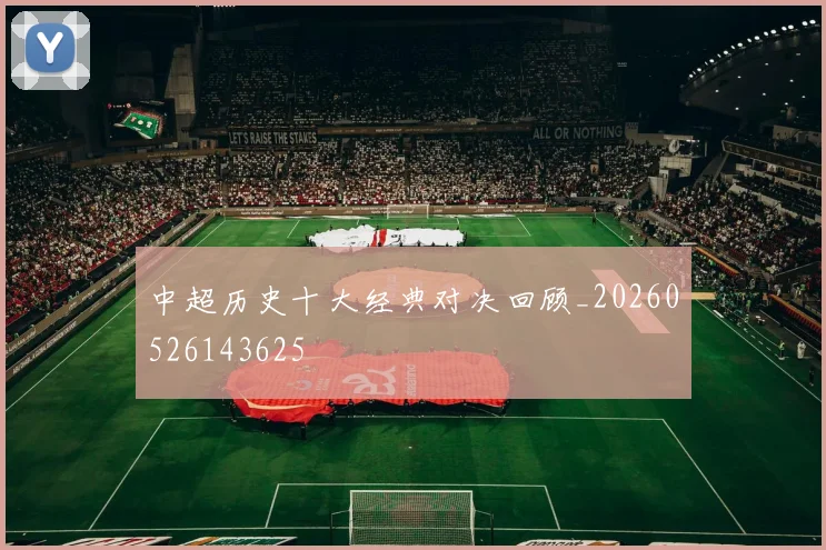 中超历史十大经典对决回顾_20260526143625