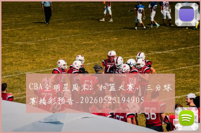 CBA全明星周末：扣篮大赛、三分球赛精彩预告_20260523194905